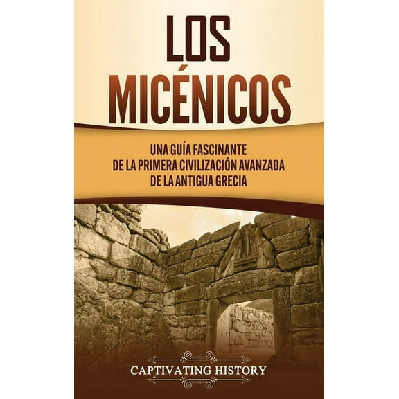 Los micÃ©nicos: Una guÃ­a fascinante de la primera civilizaciÃ³n avanzada de la antigua Grecia, (Hardcover)