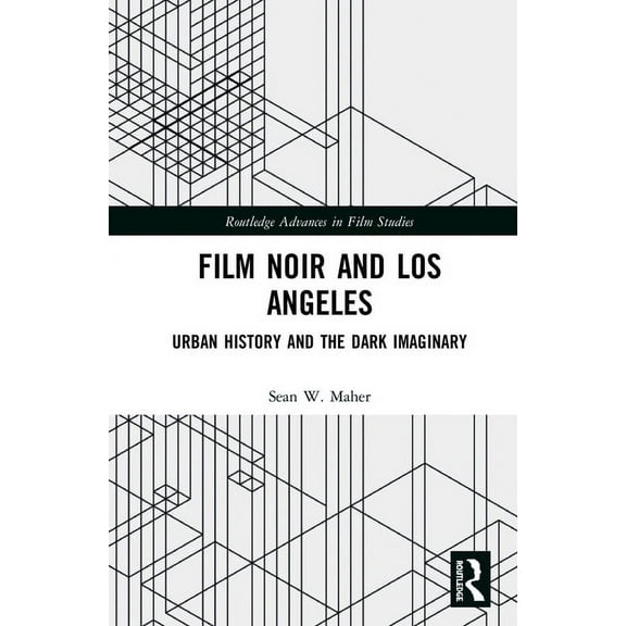 Routledge Advances in Film Studies Film Noir and Los Angeles: Urban History and the Dark Imaginary, (Paperback)
