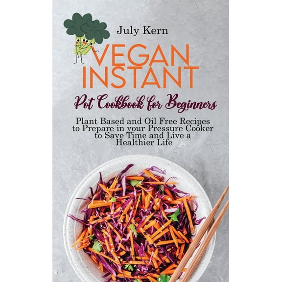 Vegan Instant Pot Cookbook for Beginners : Plant Based and Oil Free Recipes to Prepare in your Pressure Cooker to Save Time and Live a Healthier Life (Hardcover)