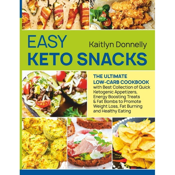 Easy Keto Snacks : The Ultimate Low-Carb Cookbook with Best Collection of Quick Ketogenic Appetizers, Energy Boosting Treats & Fat Bombs to Promote ...