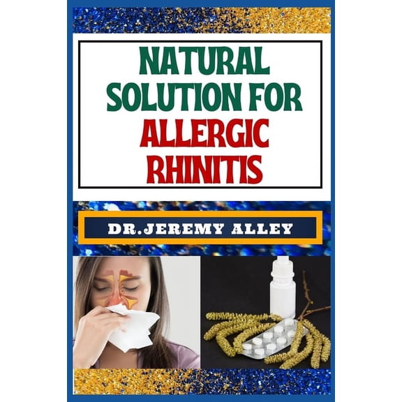 Natural Solution for Allergic Rhinitis: Breathe Freely, Discovering Effective Natural Solutions To Combat Hay Fever (Paperback)