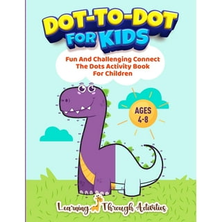 Connect The Dots Book For Kids Ages 4-8: 100 Fun And Challenging Dot To Dot  Activities For Children & Toddlers Ages 4-6 6-8 (Educational Entertainment
