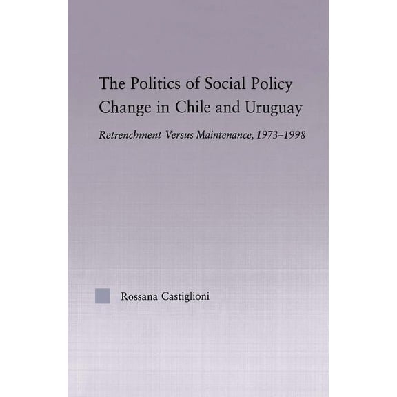 Latin American Studies The Politics of Social Policy Change in Chile and Uruguay: Retrenchment versus Maintenance, 1973-1998, (Hardcover)