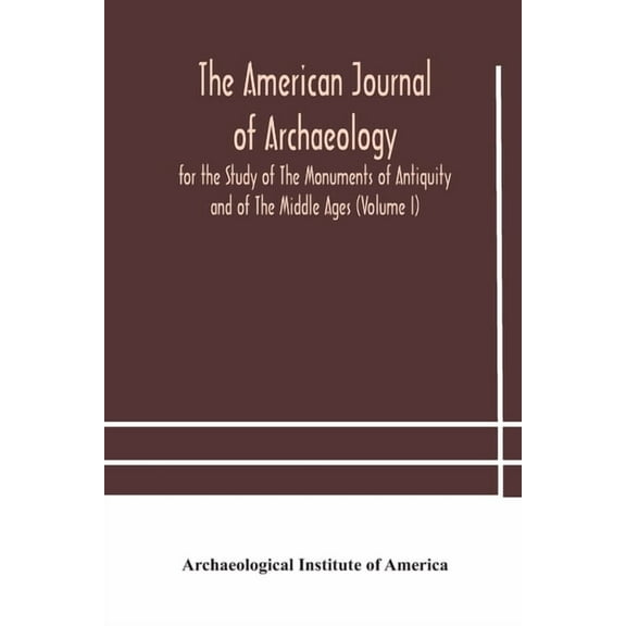 The American Journal Of Archaeology For The Study Of The Monuments Of Antiquity And Of The Middle Ages (Volume I), (Paperback)
