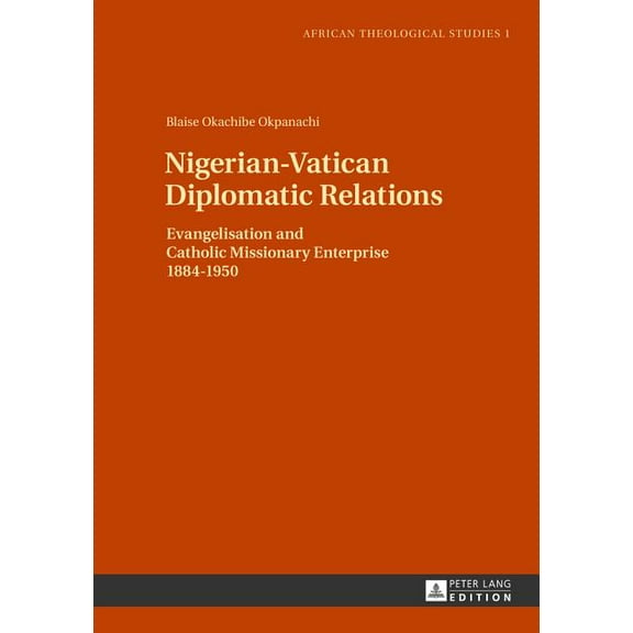 African Theological Studies / Etudes ThÃ© Nigerian-Vatican Diplomatic Relations: Evangelisation and Catholic Missionary Enterprise 1884-1950, Book 1, (Hardcover)