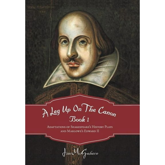 A Leg Up on the Canon, Book 1: Adaptations of Shakespeare's History Plays and Marlowe's Edward II, (Hardcover)