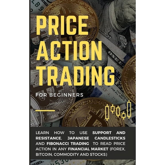 Price Action Trading for Beginners: Learn how to use Support and Resistance, Japanese Candlesticks and Fibonacci Trading, (Paperback)