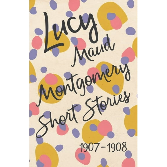 Lucy Maud Montgomery Short Stories, 1907 to 1908, (Paperback)