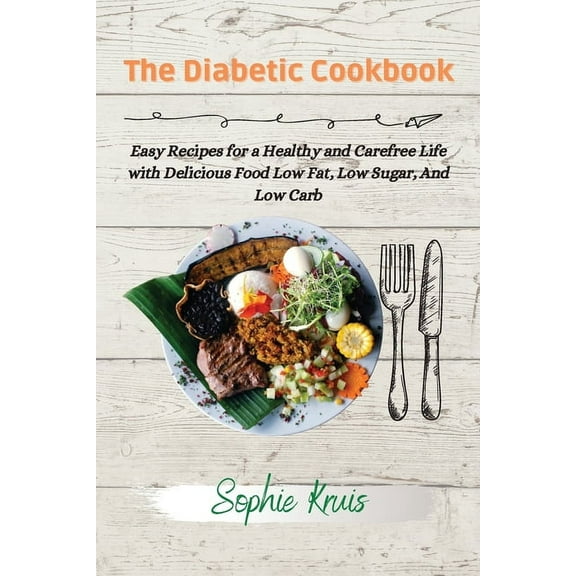 The Diabetic Cookbook: Easy Recipes for a Healthy and Carefree Life with Delicious Food Low Fat, Low Sugar, And Low Carb, (Paperback)
