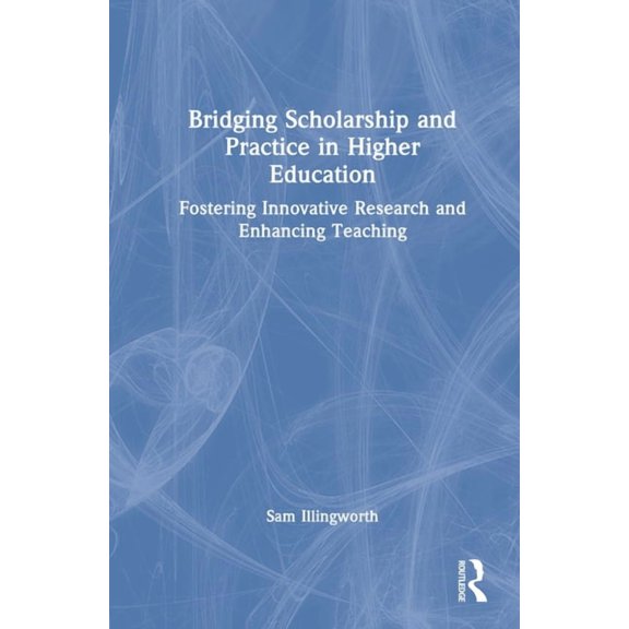 Bridging Scholarship and Practice in Higher Education: Fostering Innovative Research and Enhancing Teaching, (Hardcover)