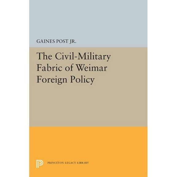 Princeton Legacy Library The Civil-Military Fabric of Weimar Foreign Policy, Book 1651, (Paperback)