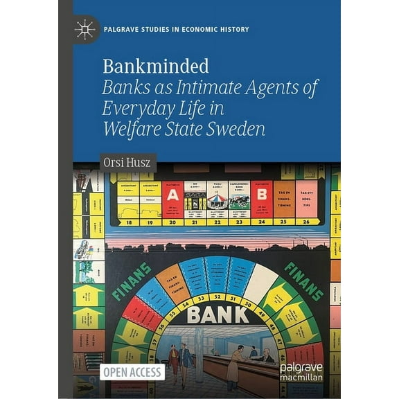 Palgrave Studies in Economic History Bankminded: Banks as Intimate Agents of Everyday Life in Welfare State Sweden, (Hardcover)