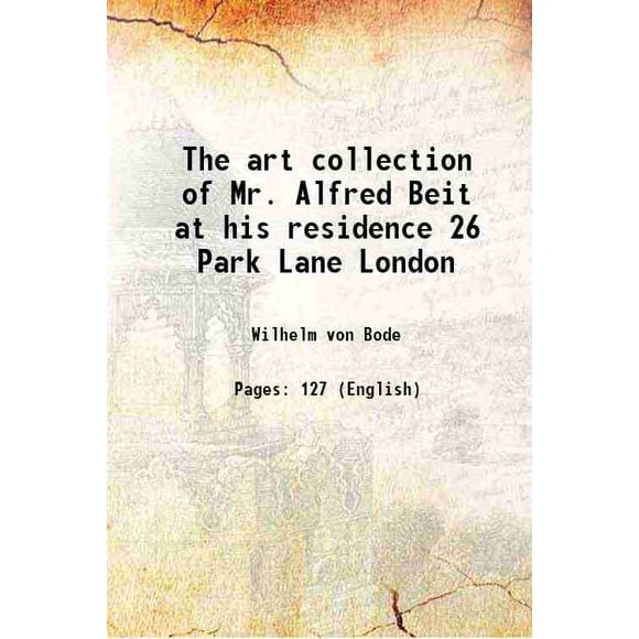 The art collection of Mr. Alfred Beit at his residence 26 Park Lane London 1904 [Hardcover]