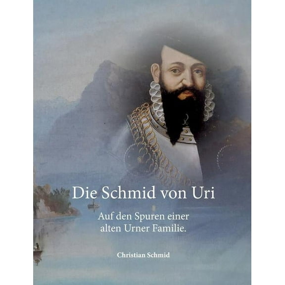 Die Schmid von Uri: Auf den Spuren einer alten Urner Familie, (Paperback)