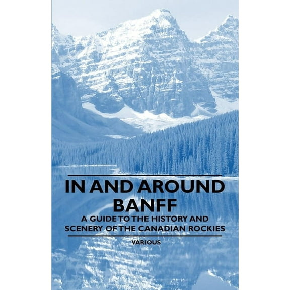 In and Around Banff - A Guide to the History and Scenery of the Canadian Rockies, (Paperback)