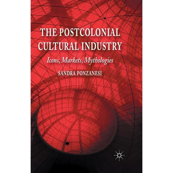 The Postcolonial Cultural Industry: Icons, Markets, Mythologies, (Paperback)