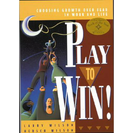 Play to Win : Choosing Growth Over Fear in Work and