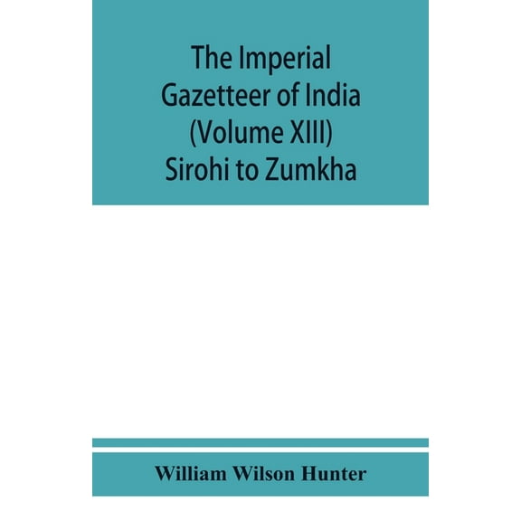 The imperial gazetteer of India (Volume XIII) Sirohi TO Zumkha, (Paperback)