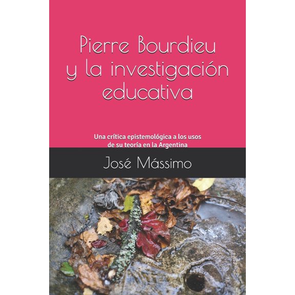 Pierre Bourdieu y la investigaciÃ³n educativa: Una crÃ­tica epistemolÃ³gica a los usos de su teorÃ­a en la Argentina, (Paperback)