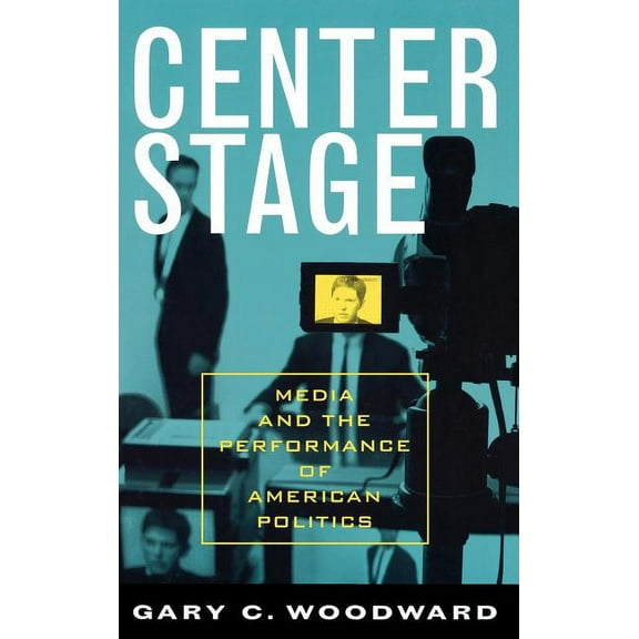 Communication, Media, and Politics Center Stage: Media and the Performance of American Politics, (Hardcover)