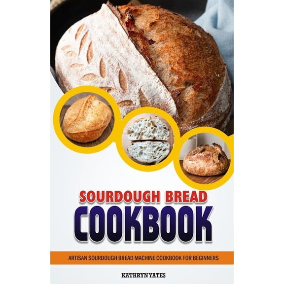 Sourdough Bread Cookbook: Artisan Sourdough Bread Machine Cookbook for Beginners. (Paperback)