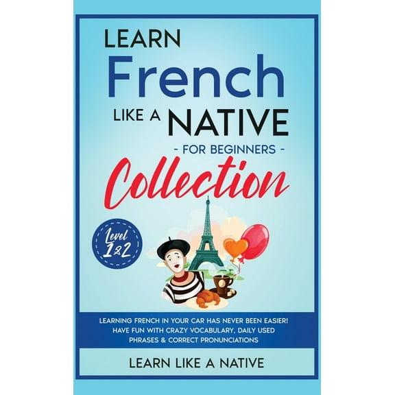 French Language Lessons Learn French Like a Native for Beginners Collection - Level 1 & 2: Learning French in Your Car Has Never Been Easier, Book 3, (Hardcover)