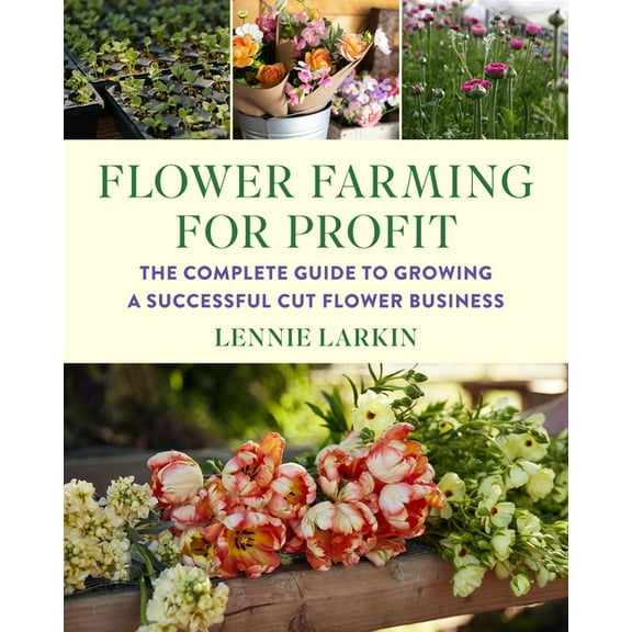 Flower Farming for Profit: The Complete Guide to Growing a Successful Cut Flower Business, (Paperback)
