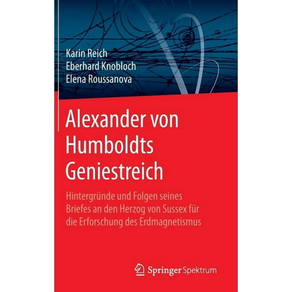 Alexander Von Humboldts Geniestreich: Hintergründe Und Folgen Seines Briefes an Den Herzog Von Sussex Für Die Erforschun, (Hardcover)