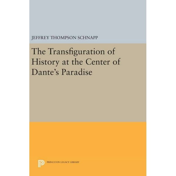 Princeton Legacy Library The Transfiguration of History at the Center of Dante's Paradise, Book 364, (Hardcover)