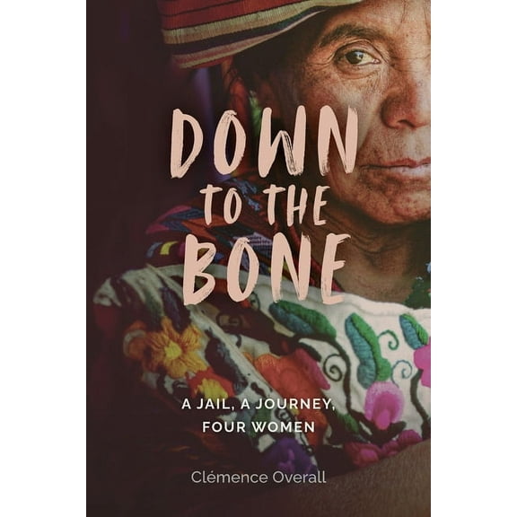 Down To The Bone: A Jail, A Journey, Four Women, (Paperback)