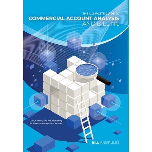 The Complete Guide to Commercial Account Analysis and Billing: Clear, Concise, and Accurate Billing for Treasury Managem, (Hardcover)