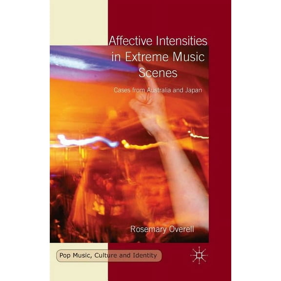 Affective Intensities in Extreme Music Scenes: Cases from Australia and Japan (Pop Music, Culture and Identity)