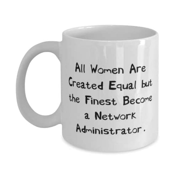 Inspirational Network administrator, All Women Are Created Equal but the Finest Become a, Cute Holiday 11oz Mug From Men Women