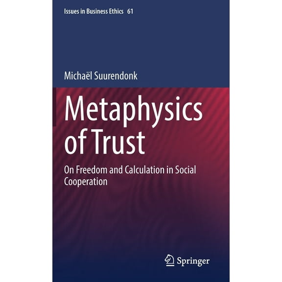 Issues in Business Ethics Metaphysics of Trust: On Freedom and Calculation in Social Cooperation, Book 61, (Hardcover)
