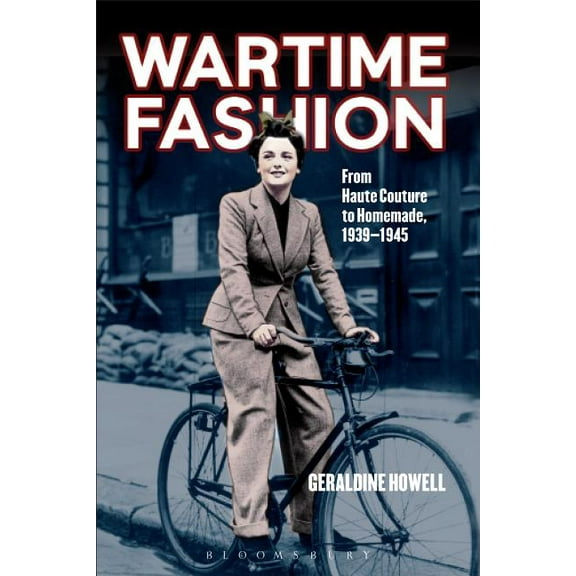 Wartime Fashion: From Haute Couture to Homemade, 1939-1945. by Geraldine Howell, (Paperback)