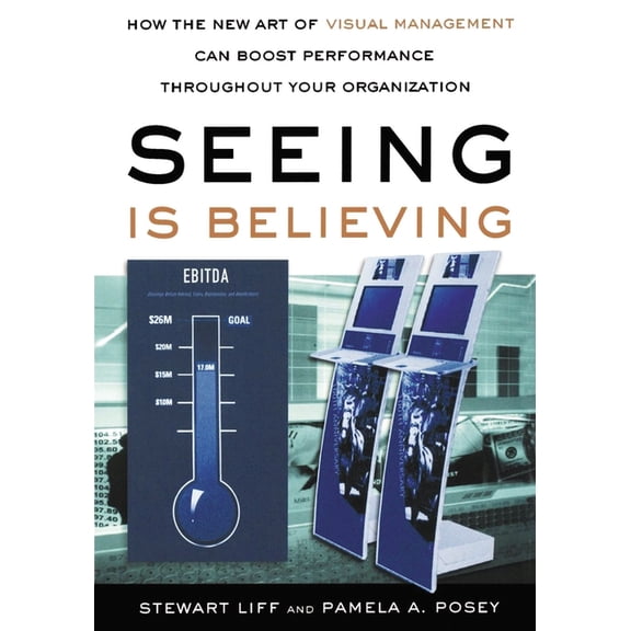 Seeing Is Believing: How the New Art of Visual Management Can Boost Performance Throughout Your Organization, (Paperback)