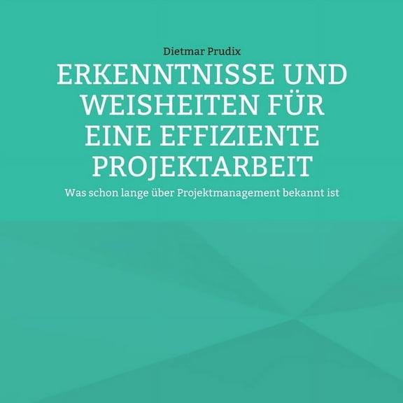 Erkenntnisse Und Weisheiten FÃ¼r Eine Effiziente Projektarbeit: Was schon lange Ã¼ber Projektmanagement bekannt ist, (Paperback)