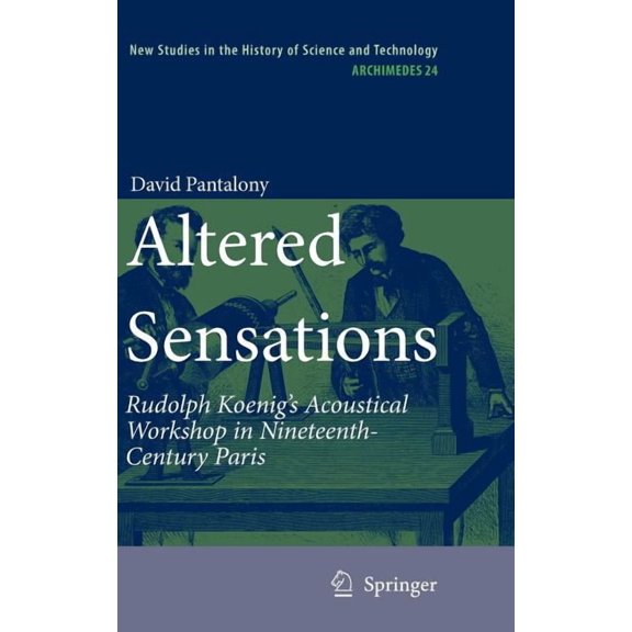 Archimedes Altered Sensations: Rudolph Koenig's Acoustical Workshop in Nineteenth-Century Paris, Book 24, (Hardcover)