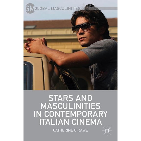 Global Masculinities Stars and Masculinities in Contemporary Italian Cinema, (Hardcover)