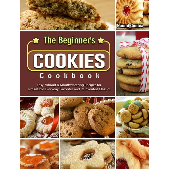 The Beginner's Cookies Cookbook: Easy, Vibrant & Mouthwatering Recipes for Irresistible Everyday Favorites and , (Hardcover)
