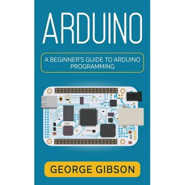 Arduino: The complete guide to Arduino for beginners, including ...