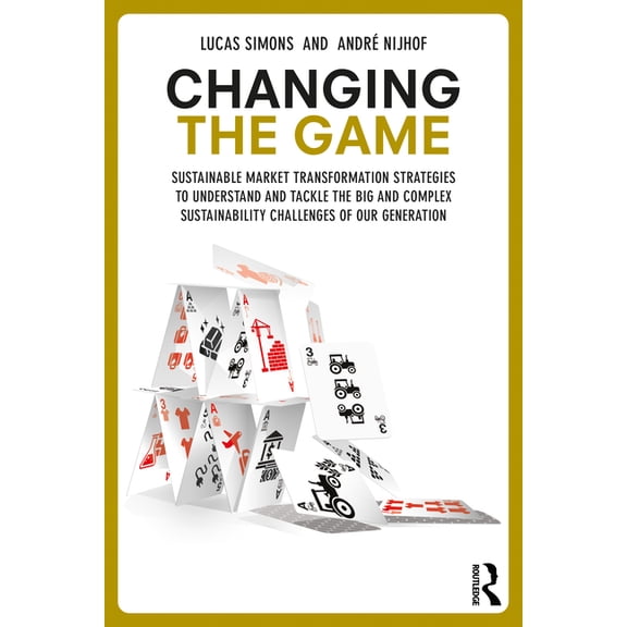 Changing the Game: Sustainable Market Transformation Strategies to Understand and Tackle the Big and Complex Sustainabil, (Paperback)