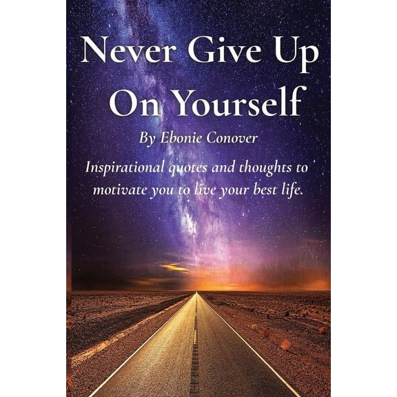 Never Give Up On Yourself: Inspirational quotes, phrases, and thoughts to motivate you to live your best life. (Paperback)