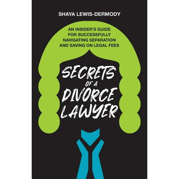 Secrets of a Divorce Lawyer: An Insider's Guide for Successfully Navigating Separation and Saving on Legal Fees, (Paperback)