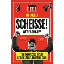 Scheisse! We're Going Up!: The Unexpected Rise of Berlin's Rebel Football Club (Paperback)