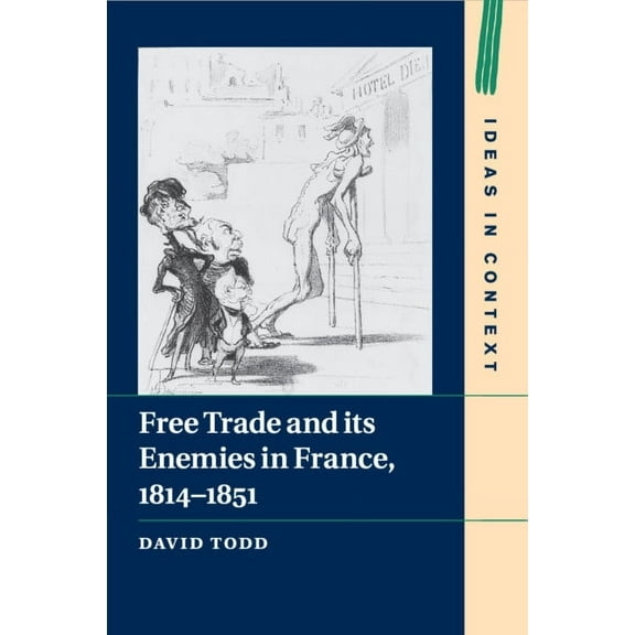 Ideas in Context: Free Trade and its Enemies in France, 1814-1851 (Series #112) (Paperback)