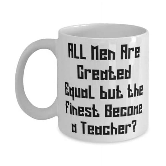 Fun Teacher, All Men Are Created Equal but the Finest Become a Teacher, Inspirational 15oz Mug For Friends From Coworkers