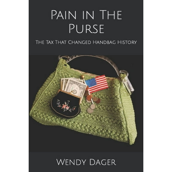 Pain in The Purse: The Tax That Changed Handbag History (Paperback) by Wendy Dager