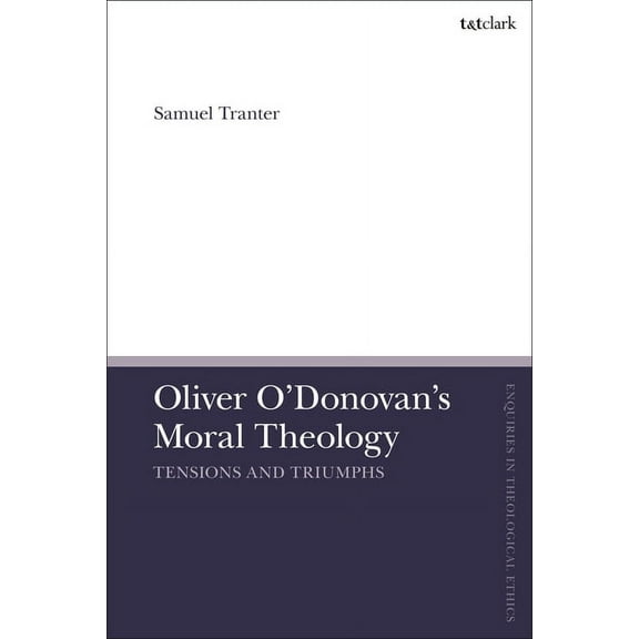 T&t Clark Enquiries in Theological E Oliver O'Donovan's Moral Theology: Tensions and Triumphs, (Hardcover)