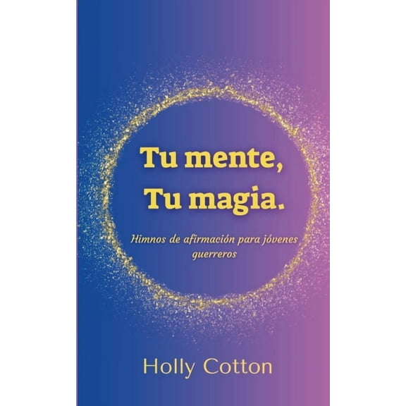 Tu mente, Tu magia. Himnos de afirmaciÃ³n para jÃ³venes guerreros., (Paperback)
